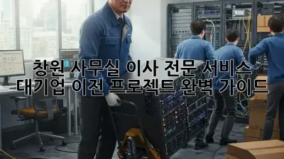 창원 사무실 이사 전문 서비스: 대기업 이전 프로젝트 완벽 가이드