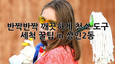 ✨ 반짝반짝 깨끗하게! 청소 도구 세척 꿀팁 in 상인2동 🧼