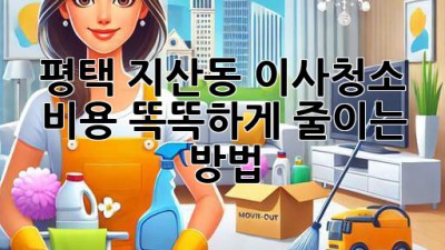 평택 지산동 이사청소, 비용 똑똑하게 줄이는 방법!